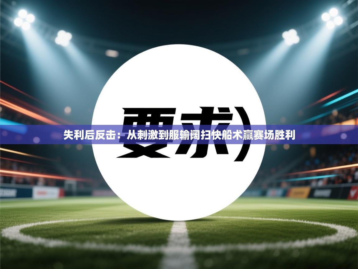 失利后反击:从刺激到服输阔扫快船术赢赛场胜利 第1张